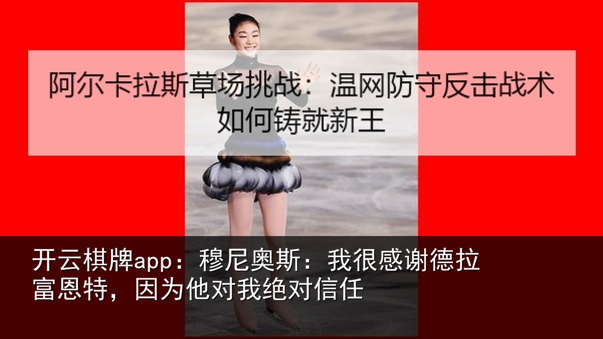 开云棋牌app:穆尼相关情况富恩相关情况信任