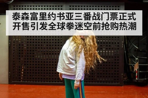 泰森富里约书亚三番战门票正式开售引发全球拳迷空前抢购热潮