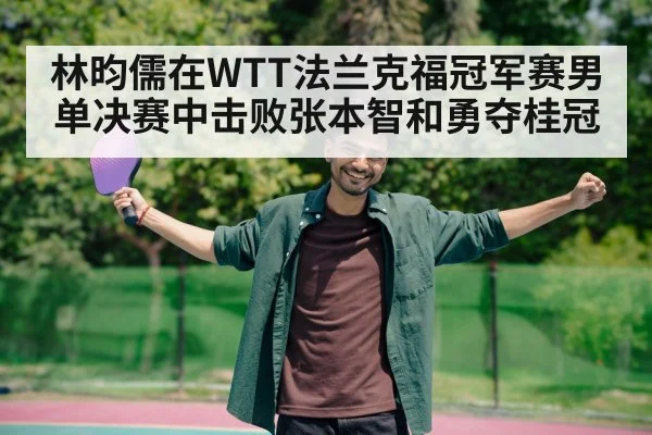 林昀儒在WTT法兰克福冠军赛男单决赛中击败张本智和勇夺桂冠