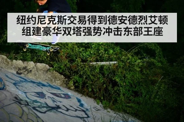 纽约尼克斯交易得到德安德烈艾顿组建豪华双塔强势冲击东部王座
