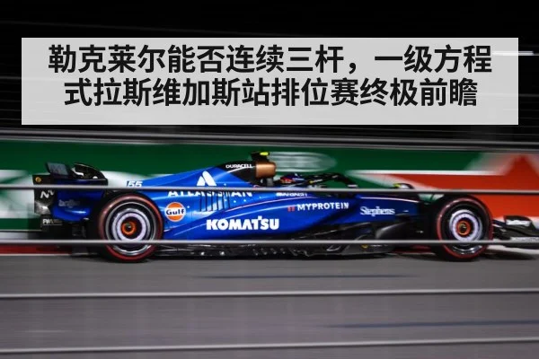 勒克莱尔能否连续三杆，一级方程式拉斯维加斯站排位赛终极前瞻