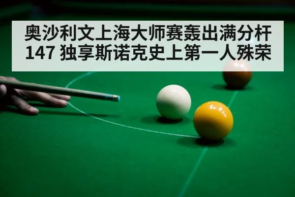 奥沙利文上海大师赛轰出满分杆147 独享斯诺克史上第一人殊荣